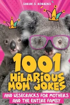 1001 Hilarious Mom Jokes and Wisecracks for Mothers and the Entire Family: Fresh One Liners, Knock Knock Jokes, Stupid Puns, Funny Wordplay and Knee S/Sarah S. Robbins