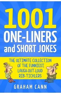 1001 One-Liners and Short Jokes: The Ultimate Collection Of The Funniest, Laugh-Out-Loud Rib-Ticklers - Graham Cann