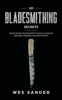 101 Bladesmithing Secrets: What Every Bladesmith Should Know Before Making His Next Knife, Paperback/Wes Sander