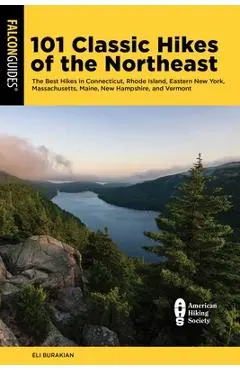 101 Classic Hikes of the Northeast: The Best Hikes in Connecticut, Rhode Island, Eastern New York, Massachusetts, Maine, New Hampshire, and Vermont - Eli Burakian
