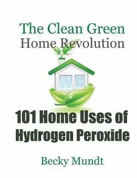 101 Home Uses of Hydrogen Peroxide: The Clean Green Home Revolution, Paperback/Mundt Becky