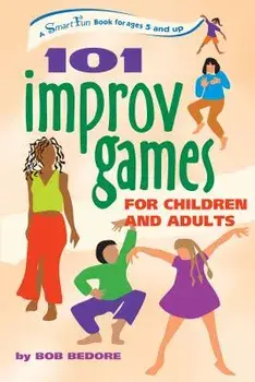 101 Improv Games for Children and Adults: A Smart Fun Book for Ages 5 and Up, Hardcover/Bob Bedore