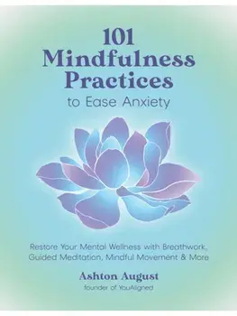 101 Mindfulness Practices to Ease Anxiety. Restore Your Mental Wellness with Breathwork, Guided Meditation, Mindful Movement & More, Paperback/Ashton August