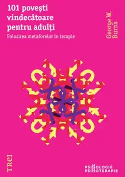 101 povesti vindecatoare pentru adulti. Folosirea metaforelor in terapie/George W. Burns