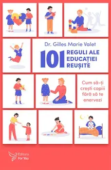 101 reguli ale educatiei reusite. Cum sa-ti cresti copiii fara sa te enervezi/Gilles Marie Valet