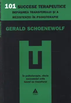 101 succese terapeutice. Depasirea transferului si a rezistentei in psihoterapie/Gerald Schoenewolf