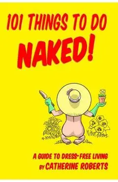 101 Things to do Naked! A Guide to 'Dress-Free' Living - Mike Dominic