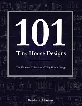 101 Tiny House Designs: The Ultimate Collection of Tiny House Design, Paperback/Michael Janzen