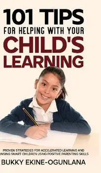 101 Tips For Helping With Your Child's Learning: Proven Strategies for Accelerated Learning and Raising Smart Children Using Positive Parenting Skills, Hardcover/Bukky Ekine-Ogunlana