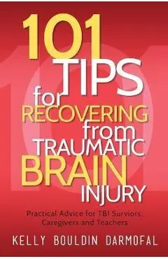 101 Tips for Recovering from Traumatic Brain Injury: Practical Advice for TBI Survivors, Caregivers, and Teachers - Kelly Bouldin Darmofal