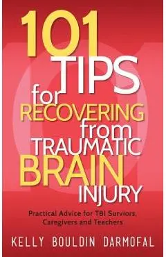 101 Tips for Recovering from Traumatic Brain Injury: Practical Advice for TBI Survivors, Caregivers, and Teachers - Kelly Bouldin Darmofal