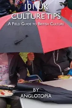 101 UK Culture Tips: A Field Guide to British Culture, Paperback/Anglotopia LLC