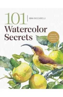 101 Watercolor Secrets: Essential Insights and Techniques for Painters - Anna Bucciarelli