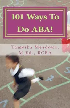 101 Ways to Do ABA!: Practical and Amusing Positive Behavioral Tips for Implementing Applied Behavior Analysis Strategies in Your Home, Cla, Paperback/Tameika Meadows