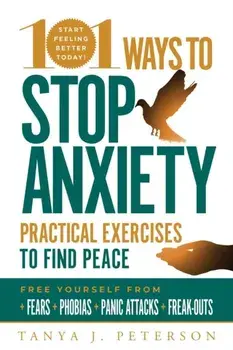 101 Ways to Stop Anxiety: Practical Exercises to Find Peace and Free Yourself from Fears, Phobias, Panic Attacks, and Freak-Outs, Paperback/Tanya J. Peterson