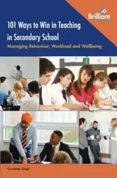 101 Ways to Win in Teaching in Secondary School. Managing Behaviour, Workload and Wellbeing, Paperback/Gurdeep Singh
