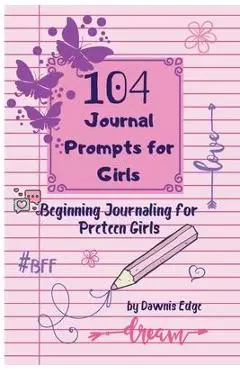 104 Journal Prompts for Girls Beginning Journaling for Preteen Girls - Dawnis Edge