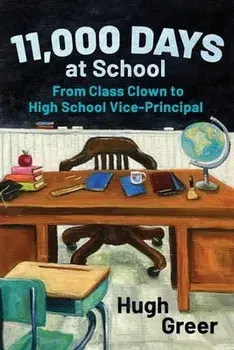 11,000 Days at School: From Class Clown to High School Vice-Principal, Paperback/Hugh Greer