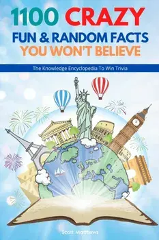 1100 Crazy Fun & Random Facts You Won't Believe - The Knowledge Encyclopedia To Win Trivia (Funny, Strange & Ridiculous Facts)/Scott Matthews