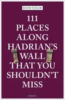 111 Places Along Hadrian's Wall That You Shouldn't Miss, Paperback/David Taylor