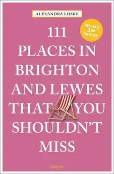 111 Places in Brighton & Lewes That You Shouldn't Miss. Revised ed, Paperback/Alexandra Loske