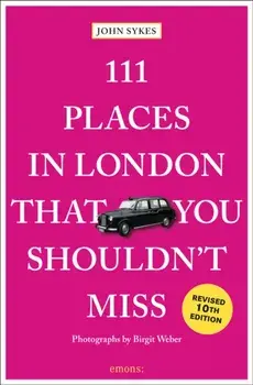 111 Places in London That You Shouldn't Miss. 10 Revised edition, Paperback/John Sykes