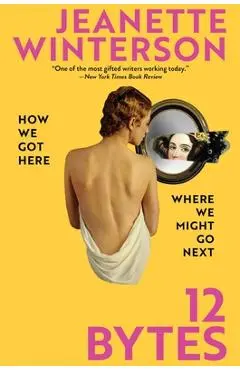 12 Bytes: How We Got Here. Where We Might Go Next - Jeanette Winterson