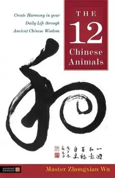 12 Chinese Animals. Create Harmony in Your Daily Life Through Ancient Chinese Wisdom, Paperback/Zhongxian Wu