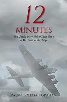 12 Minutes: The Untold Story of the Ghost Plane at The Battle of the Bulge, Paperback/Ralph Coleman Graham