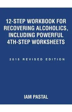12-Step Workbook for Recovering Alcoholics, Including Powerful 4th-Step Worksheets: 2015 Revised Edition - Iam Pastal
