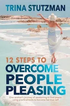 12 Steps to Overcome People Pleasing: One woman's journey of awakening to find peace, using practical tools to become her true self, Paperback/Trina Stutzman