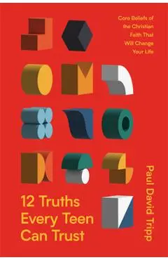 12 Truths Every Teen Can Trust: Core Beliefs of the Christian Faith That Will Change Your Life - Paul David Tripp