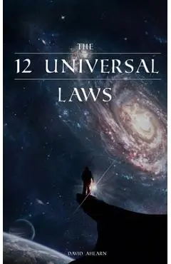 12 Universal Laws: Master the 12 Universal Laws and You Will Master Life. - David Ahearn