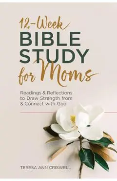 12-Week Bible Study for Moms: Readings & Reflections to Draw Strength from & Connect with God - Teresa Ann Criswell