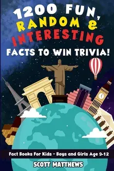 1200 Fun, Random, & Interesting Facts To Win Trivia! - Fact Books For Kids (Boys and Girls Age 9 - 12), Paperback/Scott Matthews