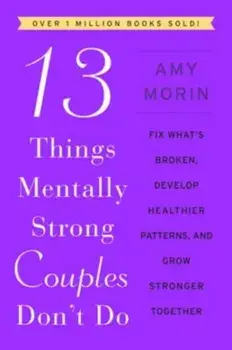 13 Things Mentally Strong Couples Don't Do. Fix What's Broken, Develop Healthier Patterns, and Grow Stronger Together, Paperback/Amy Morin