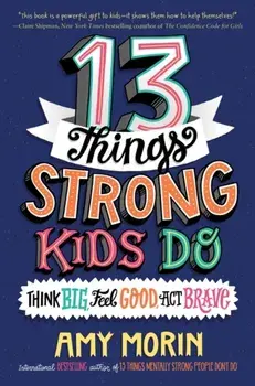 13 Things Strong Kids Do: Think Big, Feel Good, Act Brave, Hardcover/Amy Morin