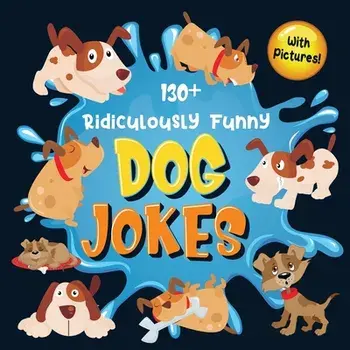 130 Ridiculously Funny Dog Jokes: Hilarious & Silly Clean Puppy Dog Jokes for Kids - So Terrible, Even Your Dog Will Laugh Out Loud! (Funny Dog Gift/Bim Bam Bom Funny Joke Books