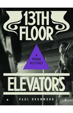 13th Floor Elevators: A Visual History - Paul Drummond