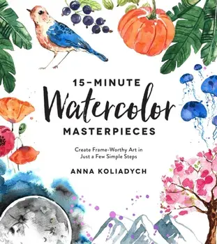 15-Minute Watercolor Masterpieces: Create Frame-Worthy Art in Just a Few Simple Steps, Paperback/Anna Koliadych