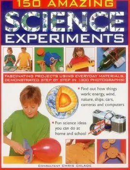 150 Amazing Science Experiments: Fascinating Projects Using Everyday Materials, Demonstrated Step by Step in 1300 Photographs, Paperback/Chris Oxlade