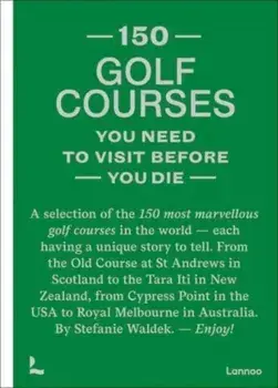 150 Golf Courses You Need to Visit Before You Die: A Selection of the 150 Most Marvelous Golf Courses in the World, Hardcover/Stefanie Waldek