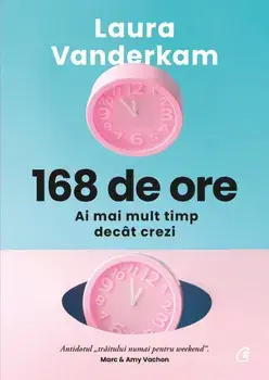 168 de ore. Ai mai mult timp decat crezi/Laura Vanderkam