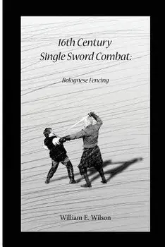 16th Century Single Sword Combat: Bolognese Fencing/William E. Wilson