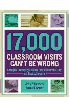 17,000 Classroom Visits Can't Be Wrong: Strategies That Engage Students, Promote Active Learning, and Boost Achievement - John V. Antonetti