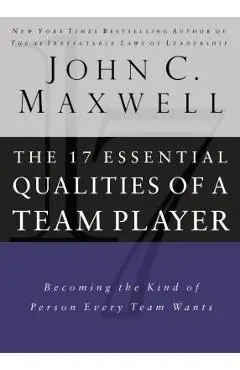 17 Essential Qualities of a Team Player: Becoming the Kind of Person Every Team Wants - John C. Maxwell