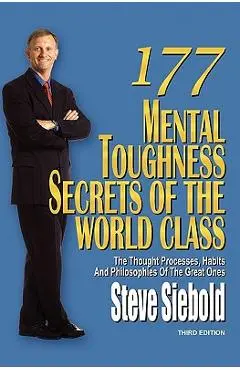 177 Mental Toughness Secrets of the World Class: The Thought Processes, Habits and Philosophies of the Great Ones - Steve Siebold