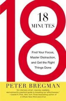 18 Minutes: Find Your Focus, Master Distraction, and Get the Right Things Done, Paperback/Peter Bregman