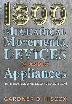 1800 Mechanical Movements, Devices and Appliances (16th enlarged edition), Hardcover/Gardner D. Hiscox