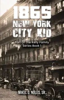 1865 New York City Kid. Part Of The Kelly Family Series Book 1, Paperback/Mikel D Noles